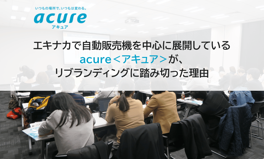 エキナカで自動販売機を中心に展開しているacure＜アキュア＞が、リブランディングに踏み切った理由
