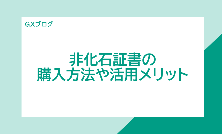 非化石証書の購入方法や活用メリットをご紹介