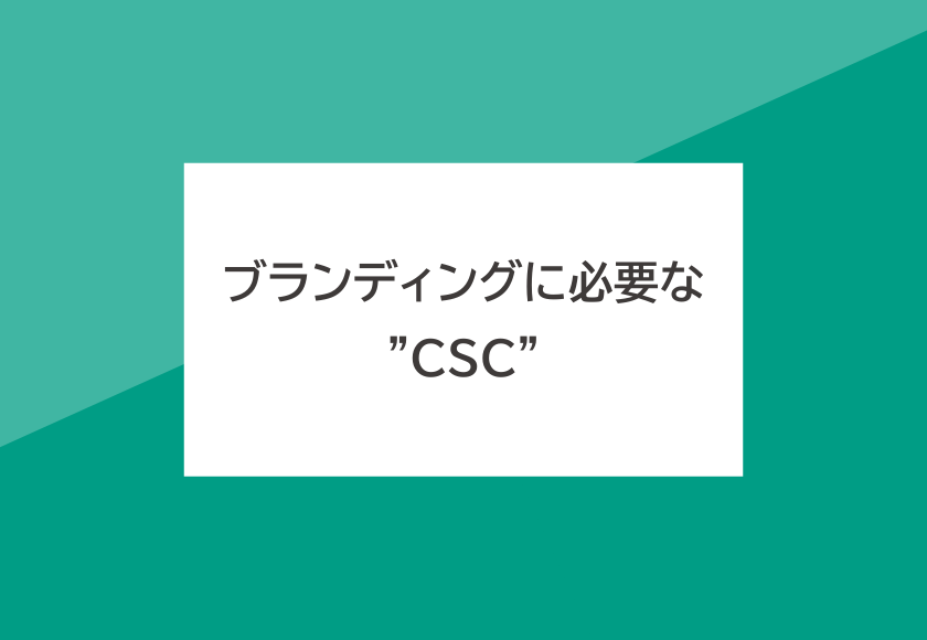 ブランディングに必要な”CSC”