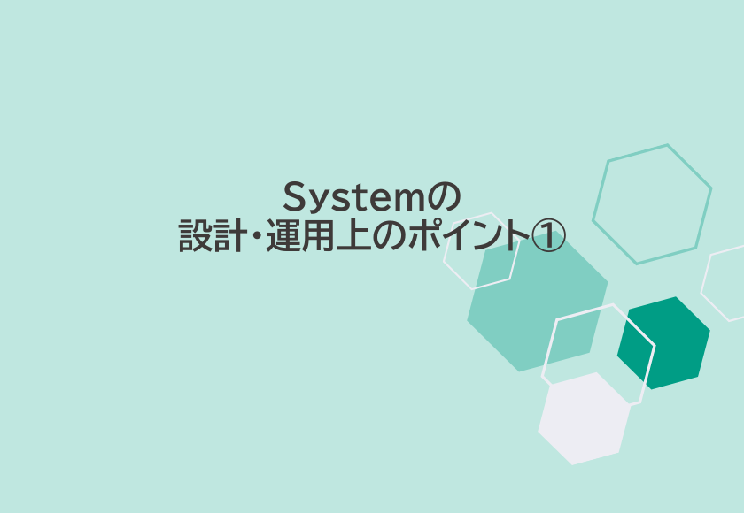 Systemの設計・運用上のポイント①