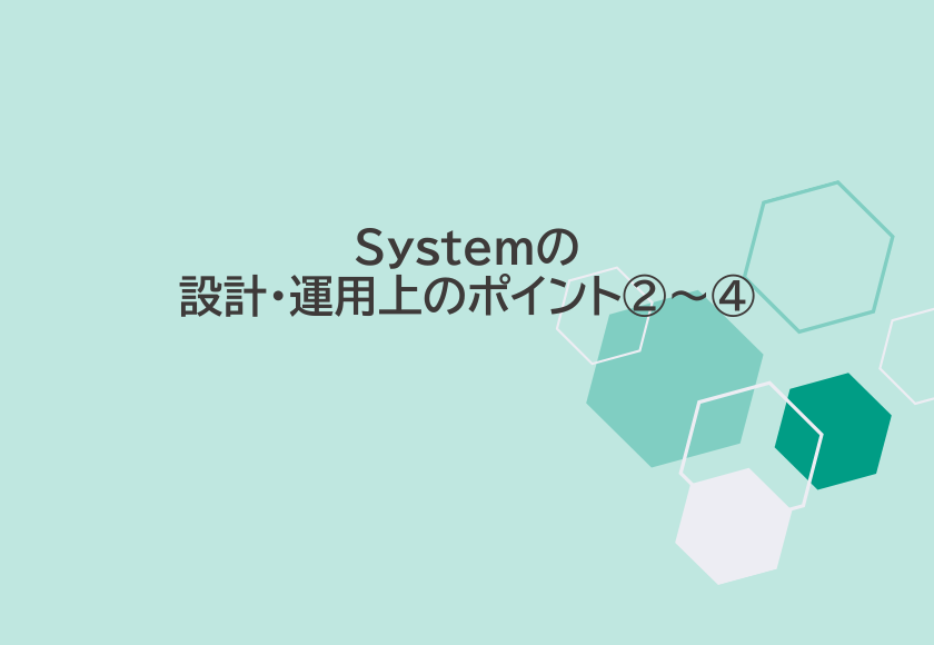 Systemの設計・運用上のポイント②～④