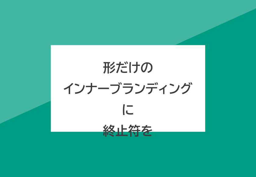 形だけのインナーブランディングに終止符を