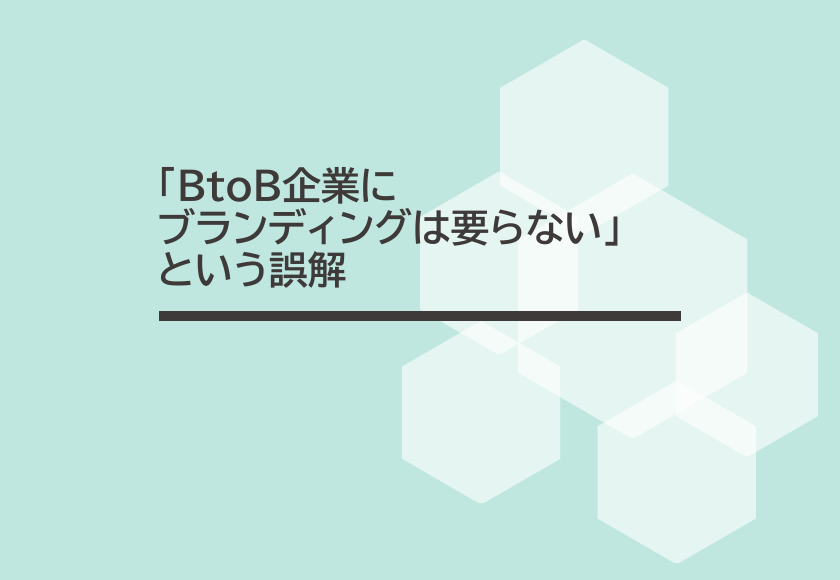 「BtoB企業にブランディングは要らない」という誤解