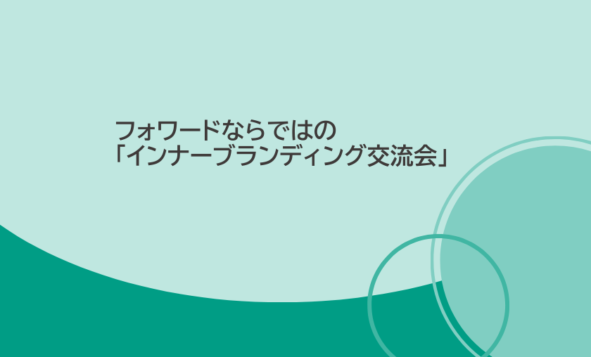 フォワード（現：バイウィル）ならではの「インナーブランディング交流会」