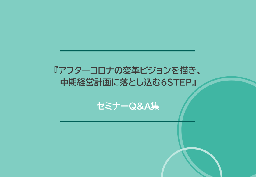 『アフターコロナの変革ビジョンを描き、中期経営計画に落とし込む6STEP』セミナーQ&A集