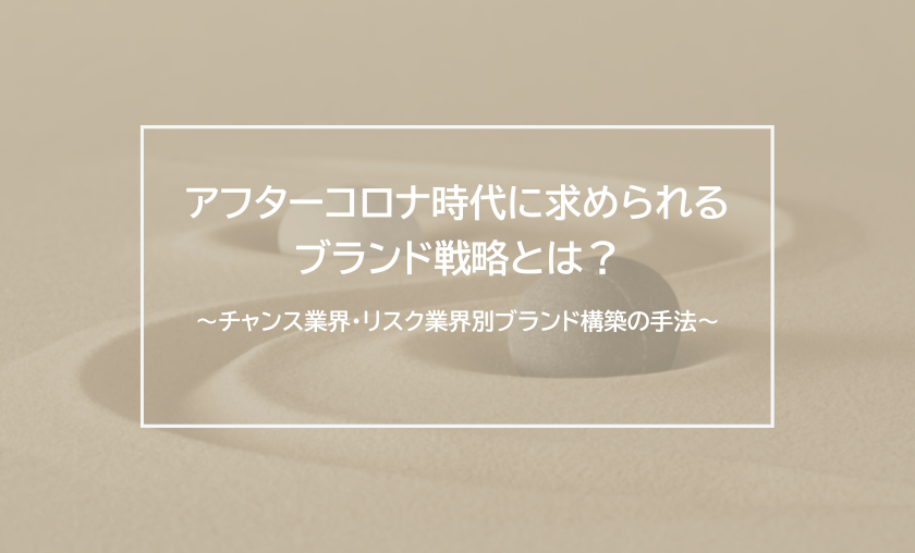 アフターコロナ時代に求められるブランド戦略とは？～チャンス業界・リスク業界別ブランド構築の手法～
