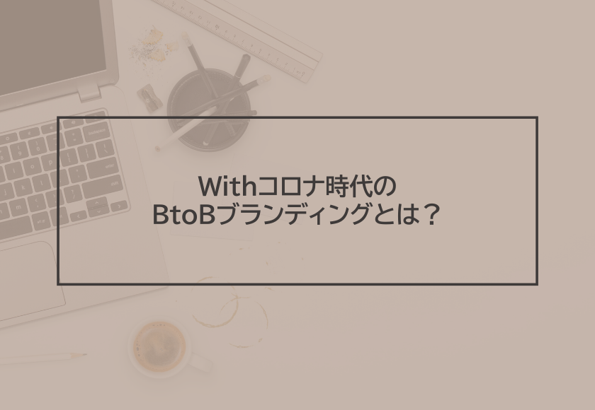Withコロナ時代のBtoBブランディングとは？