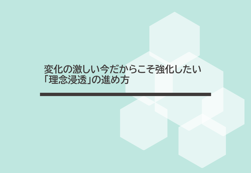 変化の激しい今だからこそ強化したい「理念浸透」の進め方