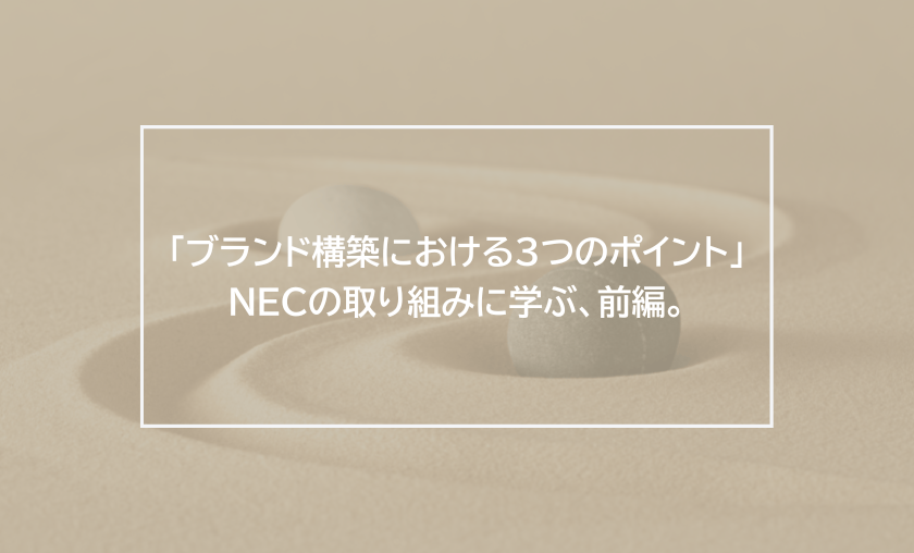 「ブランド構築における３つのポイント」NECの取り組みに学ぶ、前編。