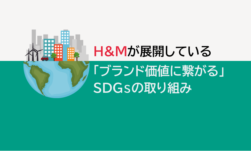 H&Mが展開している「ブランド価値に繋がる」SDGsの取り組み