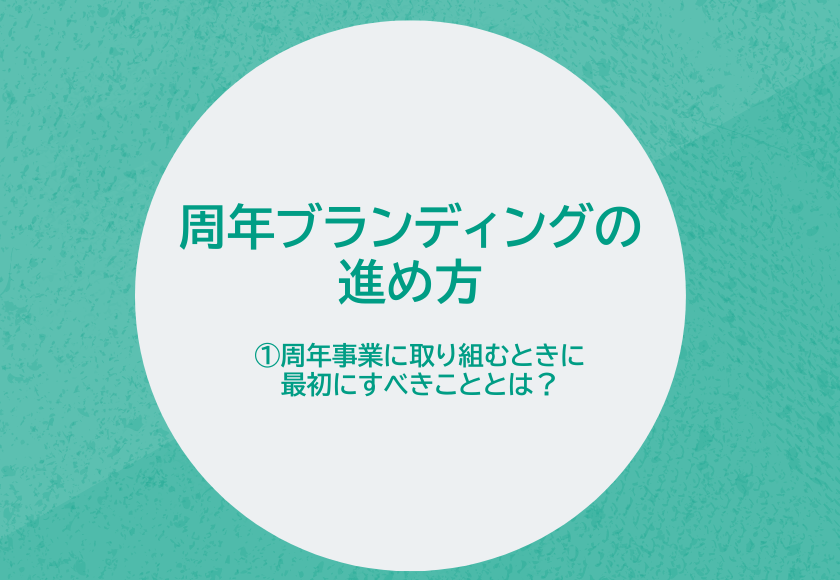 周年ブランディングの進め方　①周年事業に取り組むときに最初にすべきこととは？
