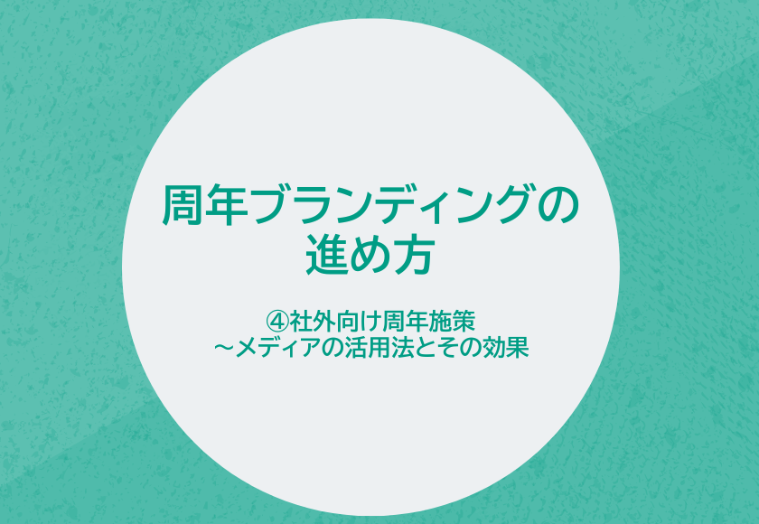 周年ブランディングの進め方　④社外向け周年施策～メディアの活用法とその効果