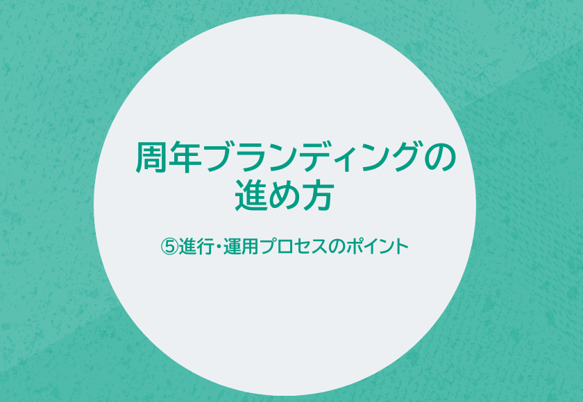 周年ブランディングの進め方　⑤進行・運用プロセスのポイント