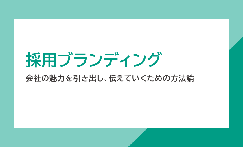 注目の採用ブランディング。会社の魅力を引き出し、伝えていくための方法論