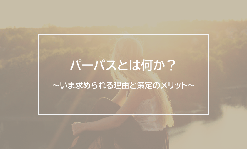 パーパスとは何か？～いま求められる理由と策定のメリット～