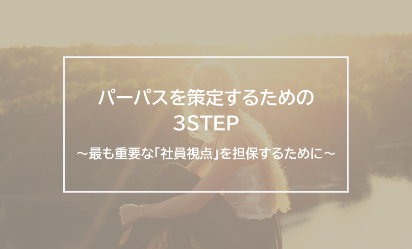 パーパスを策定するための3STEP～最も重要な「社員視点」を担保するために～