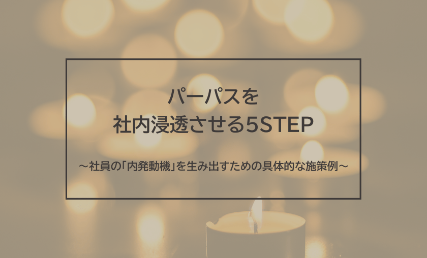 パーパスを社内浸透させる5STEP～社員の「内発動機」を生み出すための具体的な施策例～