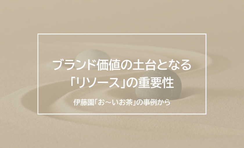 ブランド価値の土台となる「リソース」の重要性～伊藤園「お～いお茶」の事例から