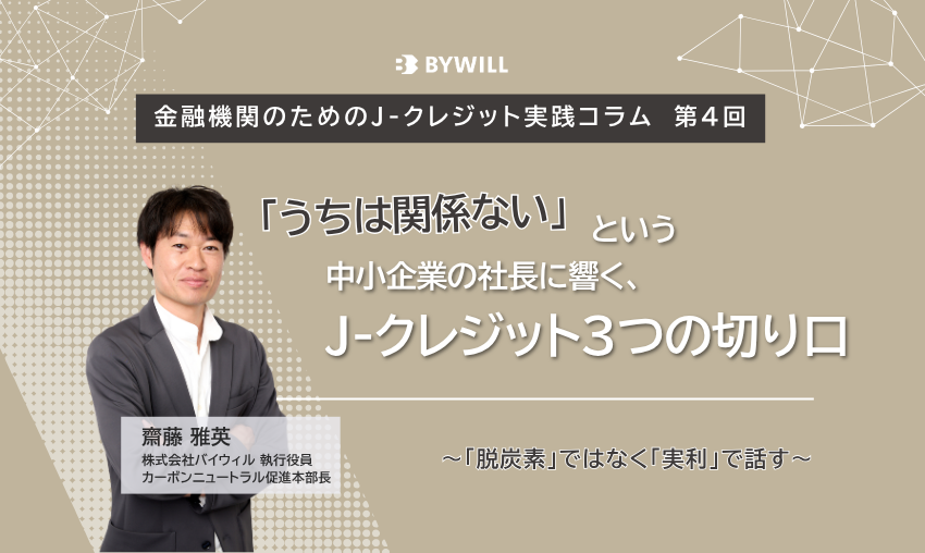 【金融機関のためのJ-クレジット実践コラム:第4回】「うちは関係ない」という中小企業の社長に響く、J-クレジット3つの切り口~「脱炭素」ではなく「実利」で話す~